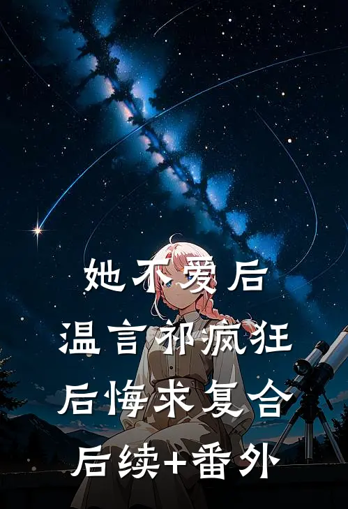 她不爱后，温言祁疯狂后悔求复合后续+番外
