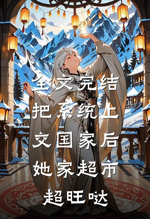 全文完结把系统上交国家后，她家超市超旺哒