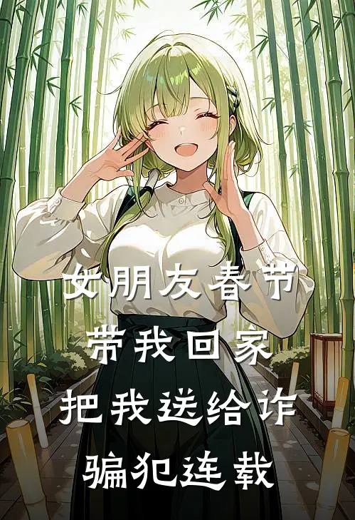 女朋友春节带我回家，把我送给诈骗犯连载