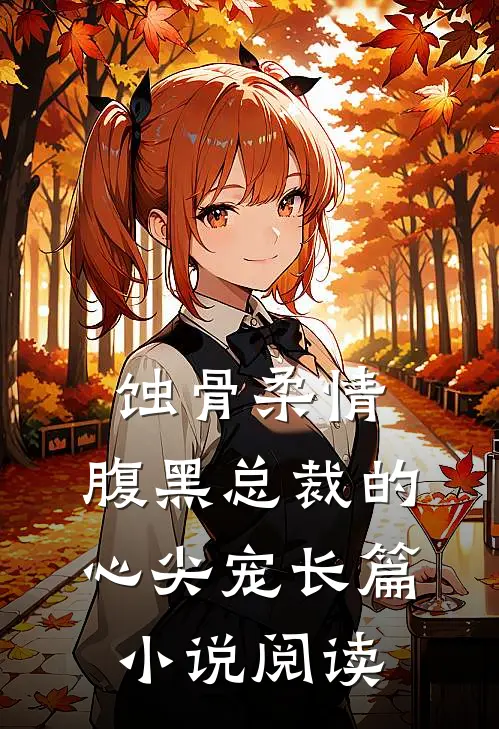 蚀骨柔情：腹黑总裁的心尖宠长篇小说阅读
