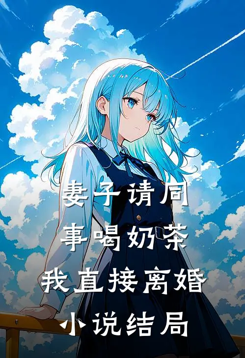 妻子请同事喝奶茶，我直接离婚小说结局