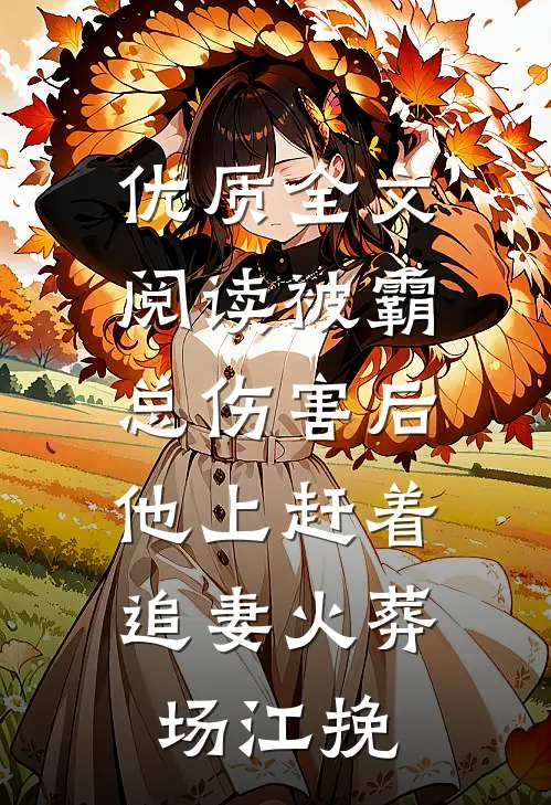 优质全文阅读被霸总伤害后,他上赶着追妻火葬场江挽