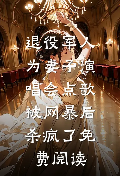 退役军人为妻子演唱会点歌被网暴后，杀疯了免费阅读