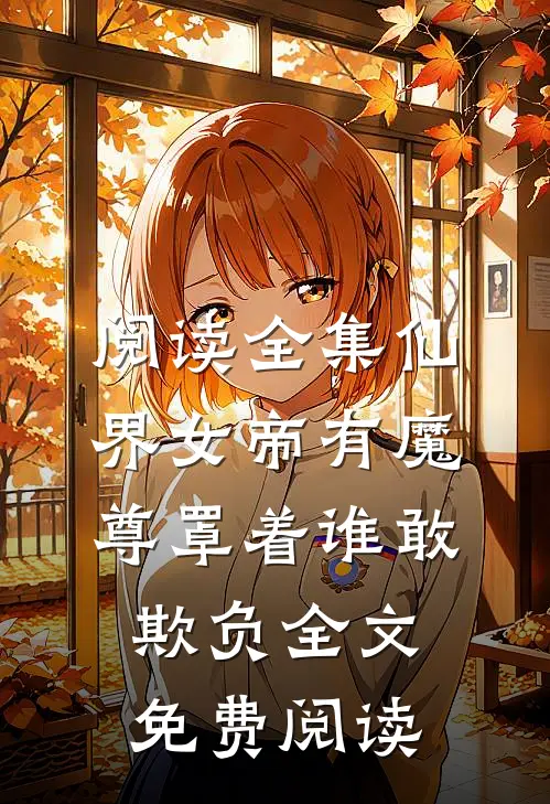 阅读全集仙界女帝有魔尊罩着谁敢欺负全文免费阅读
