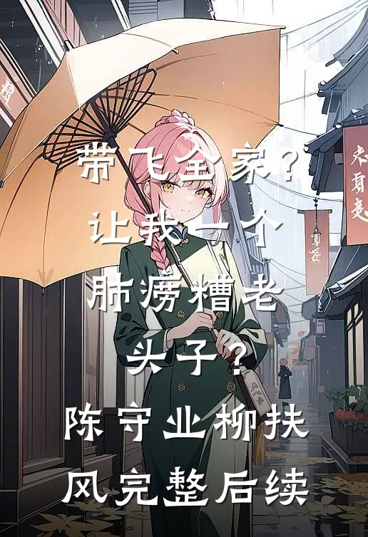 带飞全家？让我一个肺痨糟老头子？陈守业柳扶风完整后续