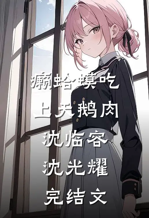 癞蛤蟆吃上天鹅肉沈临容沈光耀完结文