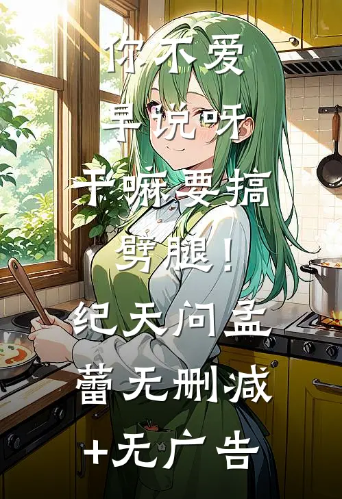 你不爱早说呀，干嘛要搞劈腿！纪天问孟蕾无删减+无广告