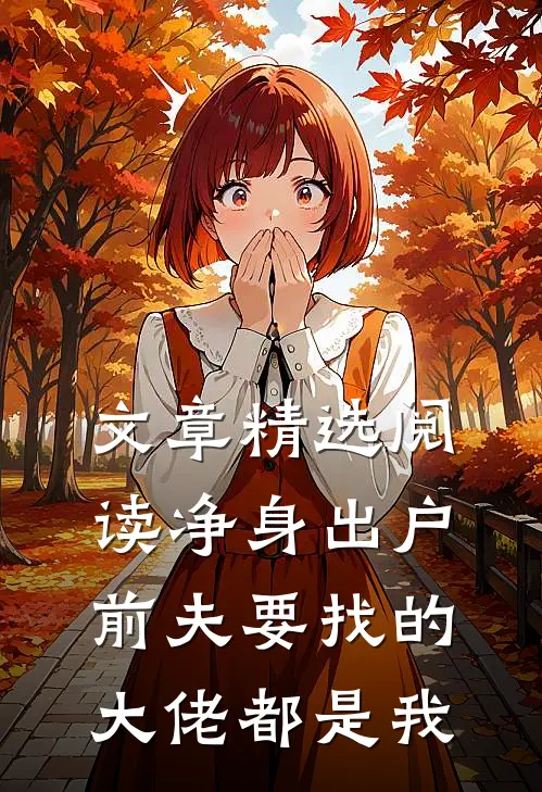 文章精选阅读净身出户，前夫要找的大佬都是我