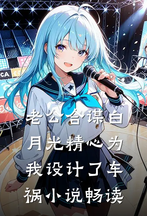 老公合谋白月光精心为我设计了车祸小说畅读