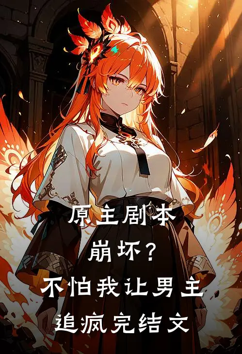 原主剧本崩坏？不怕，我让男主追疯完结文
