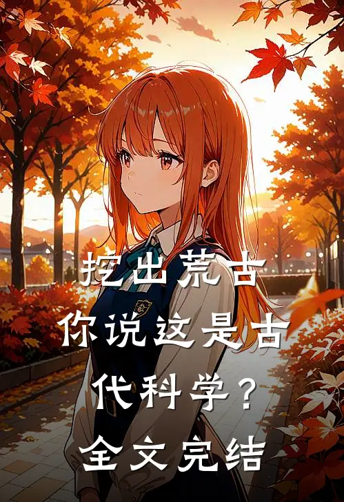 挖出荒古，你说这是古代科学？全文完结