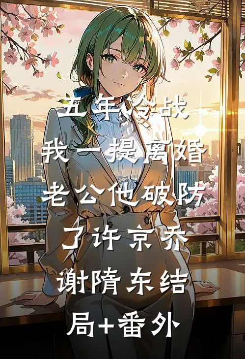 五年冷战，我一提离婚老公他破防了许京乔谢隋东结局+番外