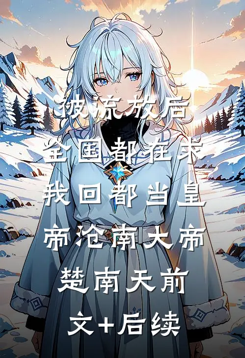 被流放后，全国都在求我回都当皇帝沧南大帝楚南天前文+后续