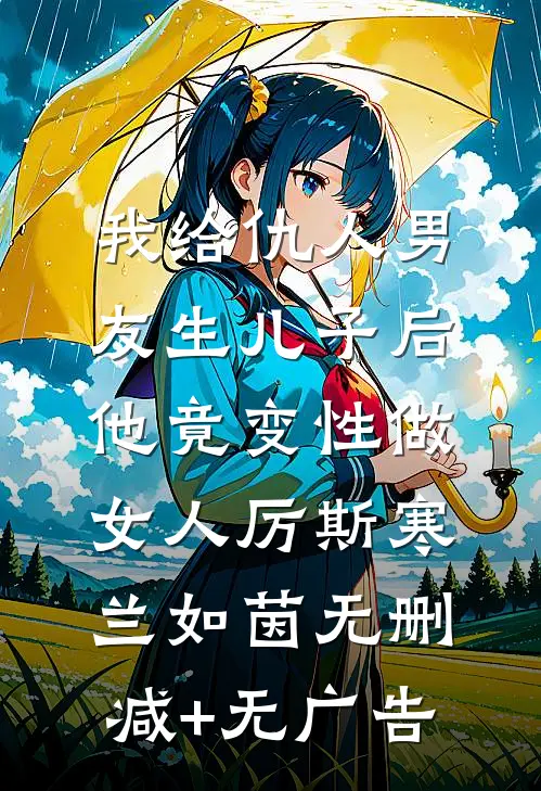 我给仇人男友生儿子后，他竟变性做女人厉斯寒兰如茵无删减+无广告
