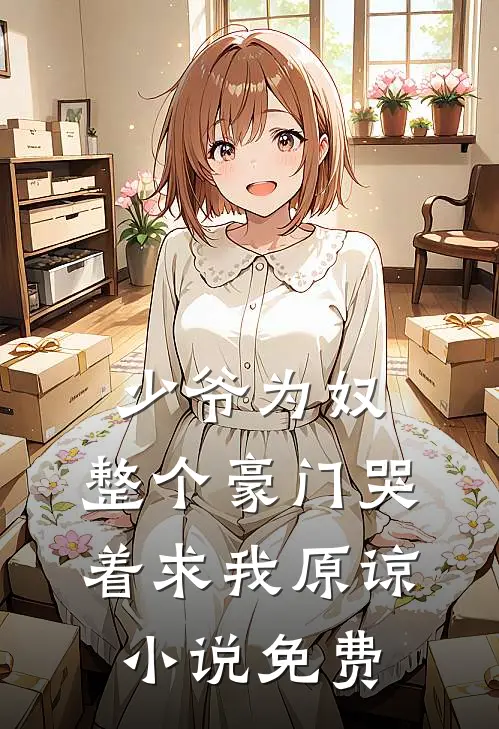 少爷为奴，整个豪门哭着求我原谅小说免费