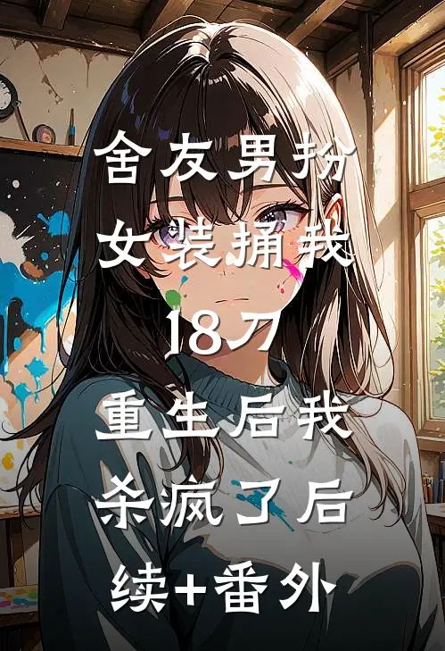 舍友男扮女装捅我18刀，重生后我杀疯了后续+番外