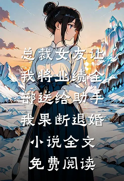 总裁女友让我将业绩全部送给助手，我果断退婚小说全文免费阅读