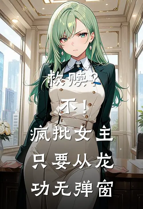 救赎？不！疯批女主只要从龙功无弹窗