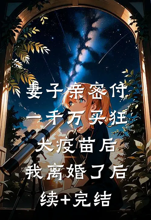 妻子亲密付一千万买狂犬疫苗后，我离婚了后续+完结