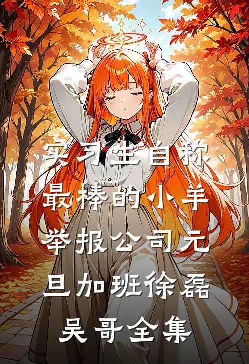 实习生自称最棒的小羊举报公司元旦加班徐磊吴哥全集