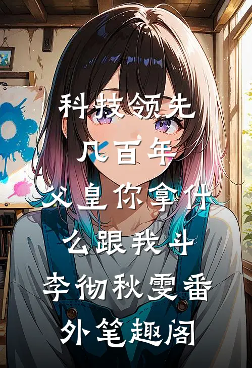 科技领先几百年，父皇你拿什么跟我斗：李彻秋雯番外笔趣阁