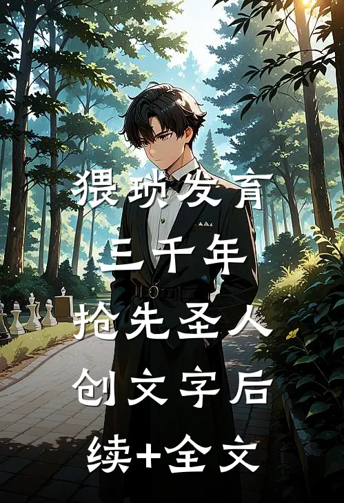 猥琐发育三千年，抢先圣人创文字后续+全文
