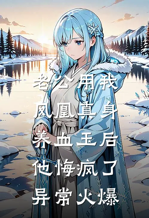 老公用我凤凰真身养血玉后，他悔疯了异常火爆