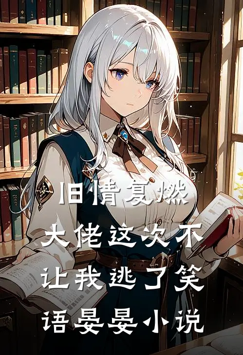 旧情复燃，大佬这次不让我逃了笑语晏晏小说