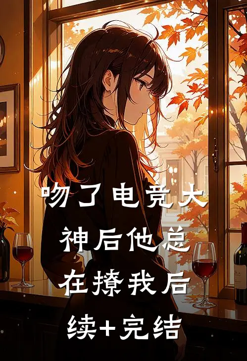 吻了电竞大神后他总在撩我后续+完结