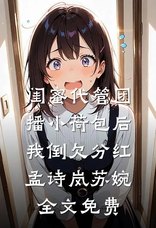 闺蜜代管团播小荷包后我倒欠分红孟诗岚苏婉全文免费