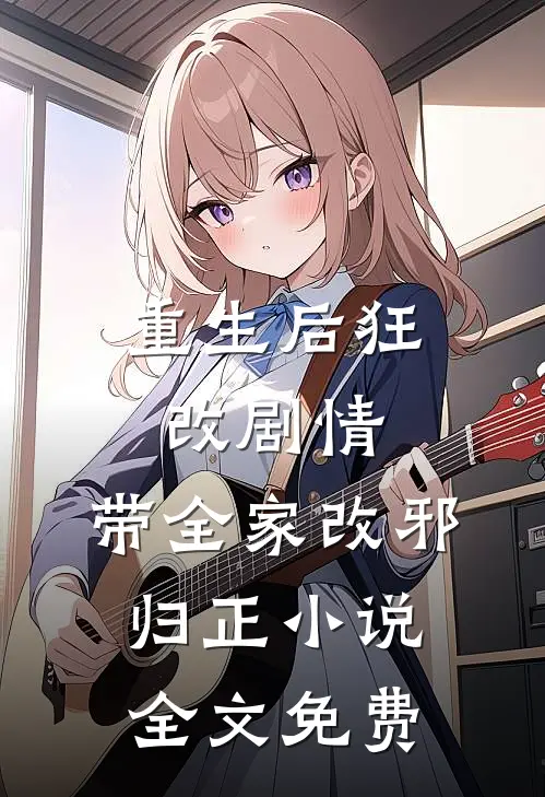 重生后狂改剧情，带全家改邪归正小说全文免费
