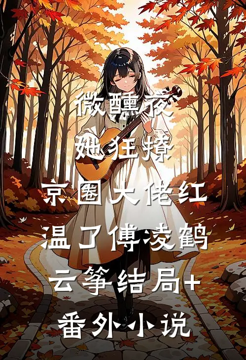 微醺夜，她狂撩，京圈大佬红温了傅凌鹤云筝结局+番外小说
