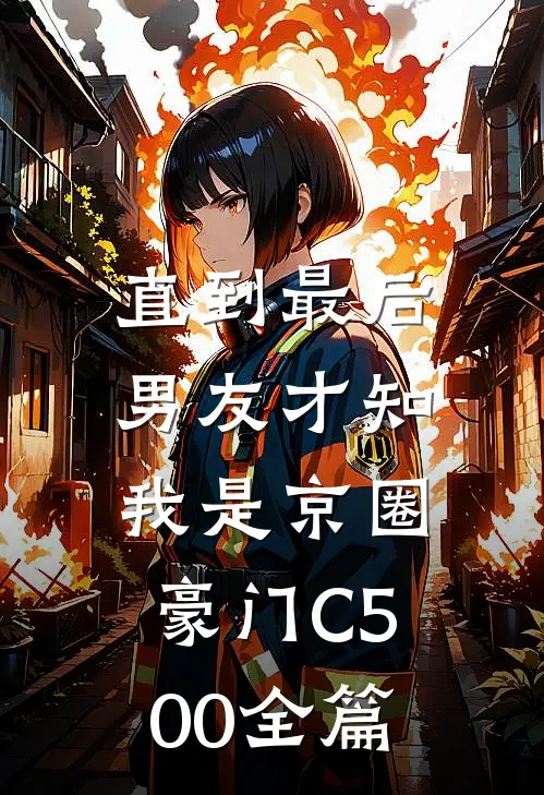 直到最后，男友才知我是京圈豪门C500全篇