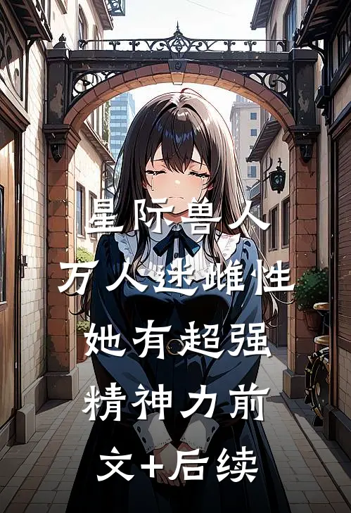 星际兽人：万人迷雌性她有超强精神力前文+后续