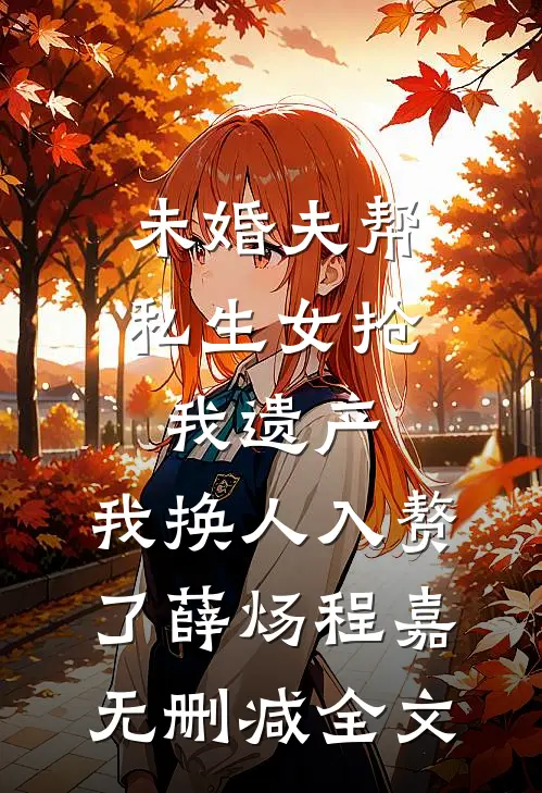未婚夫帮私生女抢我遗产，我换人入赘了薛炀程嘉无删减全文