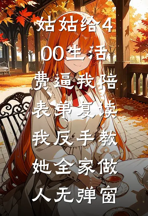 姑姑给400生活费逼我陪表弟复读，我反手教她全家做人无弹窗