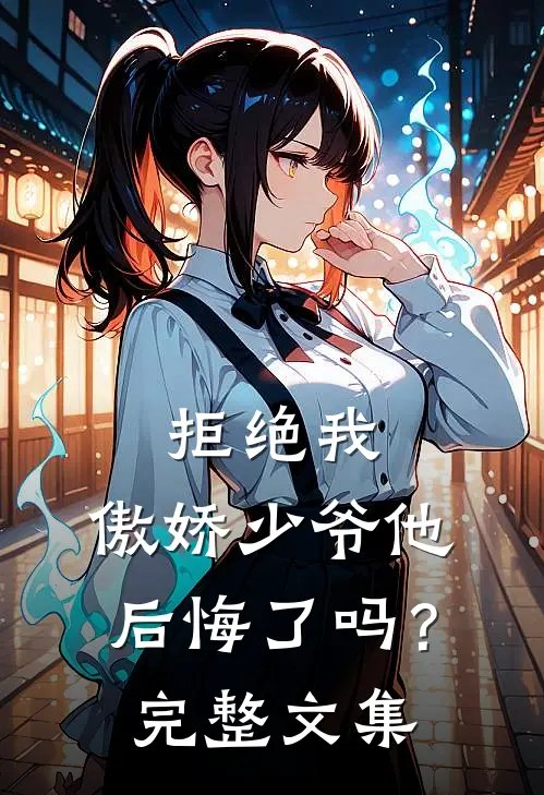拒绝我，傲娇少爷他后悔了吗？完整文集