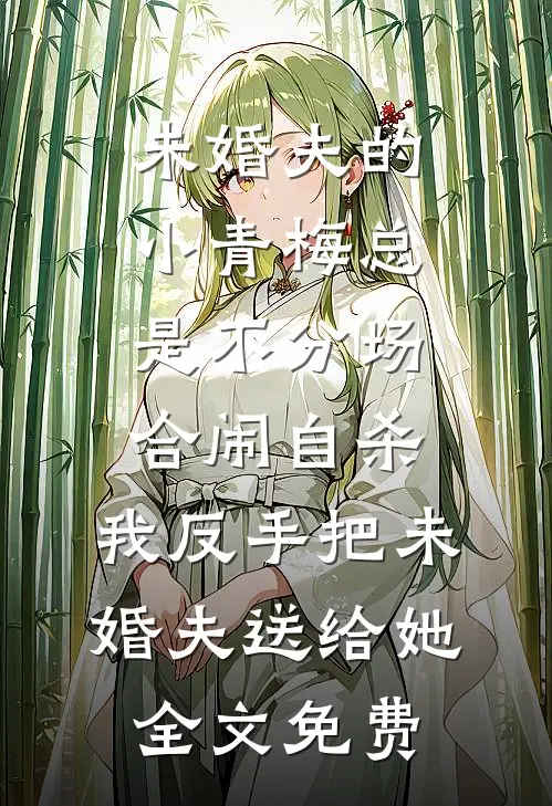 未婚夫的小青梅总是不分场合闹自杀，我反手把未婚夫送给她全文免费