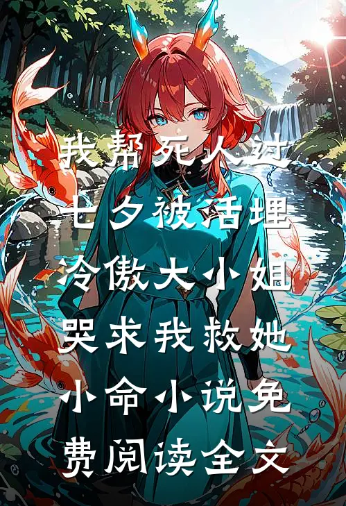 我帮死人过七夕被活埋，冷傲大小姐哭求我救她小命小说免费阅读全文