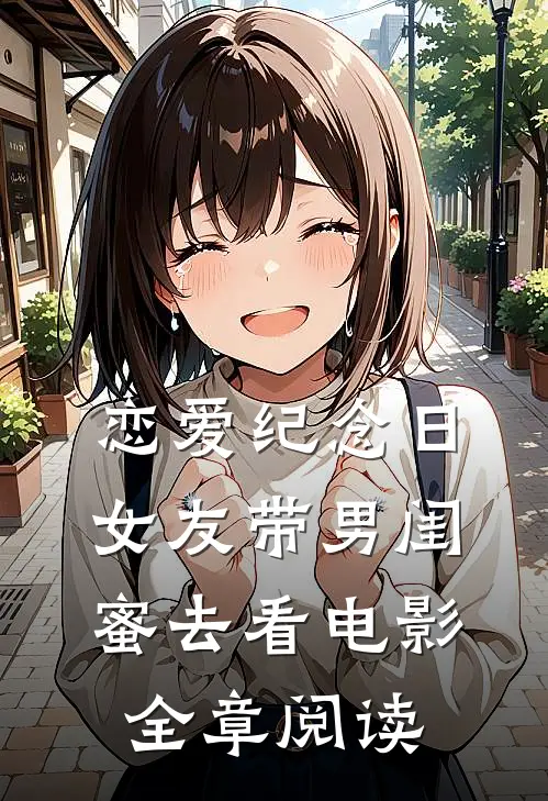 恋爱纪念日，女友带男闺蜜去看电影全章阅读