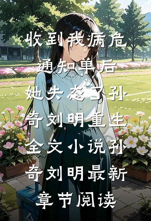 收到我病危通知单后，她失态了孙奇刘明重生全文小说孙奇刘明最新章节阅读