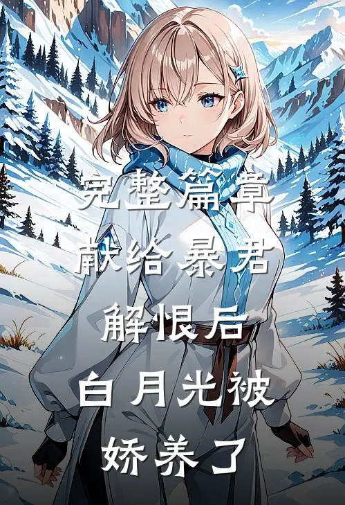 完整篇章献给暴君解恨后：白月光被娇养了