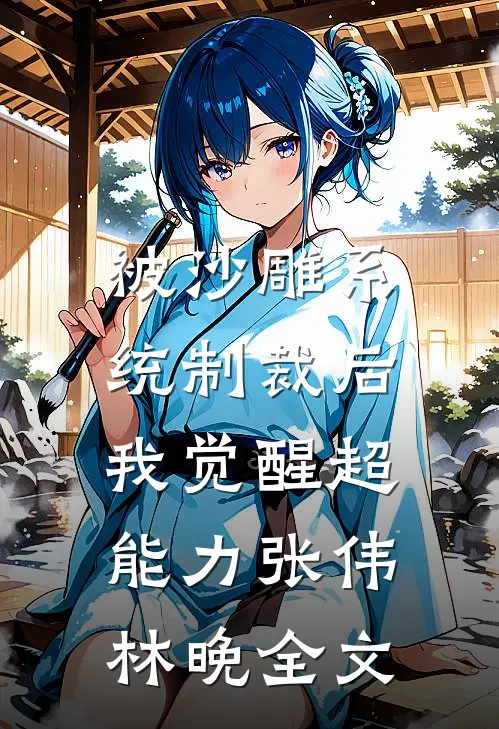 被沙雕系统制裁后，我觉醒超能力张伟林晚全文