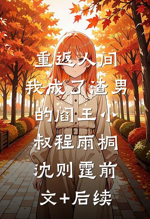 重返人间，我成了渣男的阎王小叔程雨桐沈则霆前文+后续