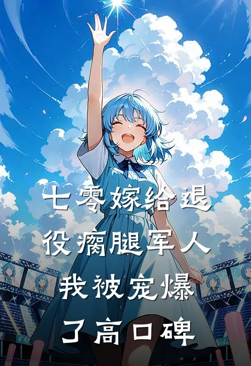 七零嫁给退役瘸腿军人我被宠爆了高口碑