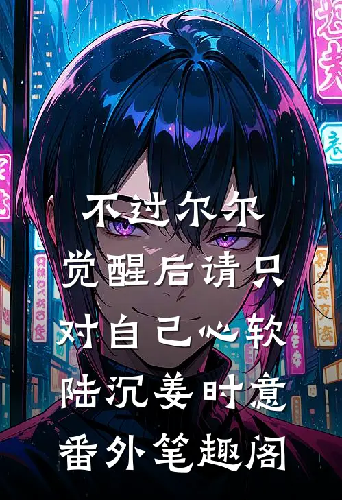 不过尔尔：觉醒后请只对自己心软：陆沉姜时意番外笔趣阁