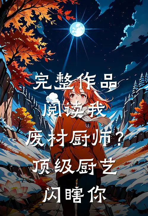 完整作品阅读我，废材厨师？顶级厨艺闪瞎你