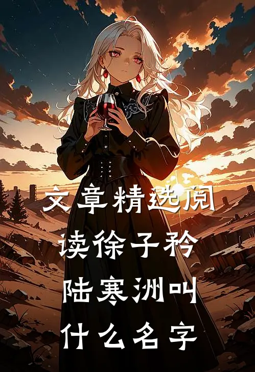 文章精选阅读徐子矜陆寒洲叫什么名字