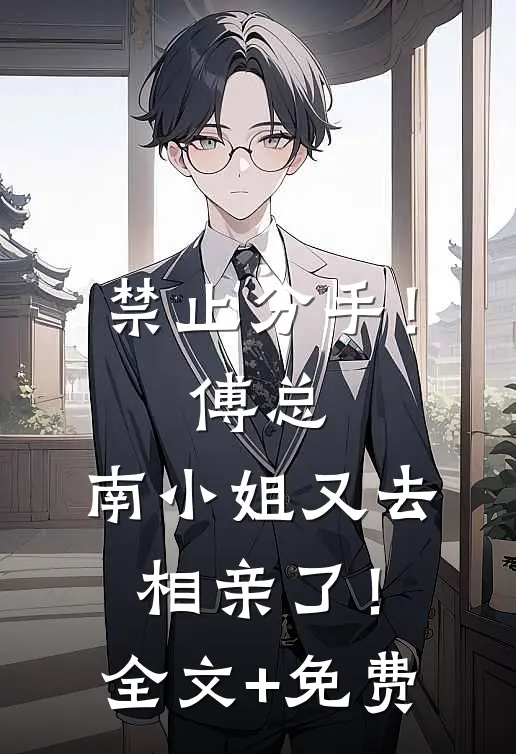 禁止分手！傅总，南小姐又去相亲了！全文+免费