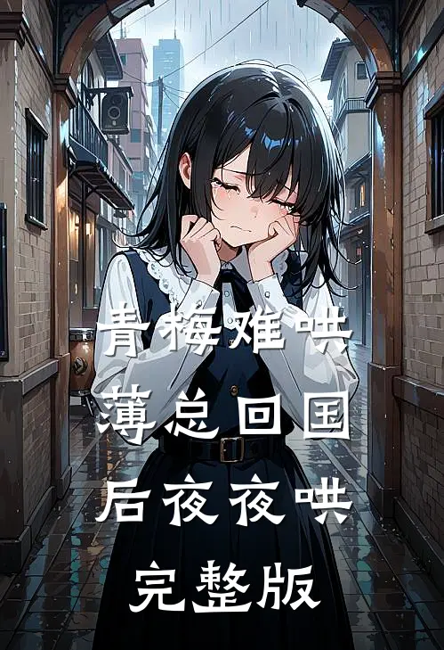 青梅难哄，薄总回国后夜夜哄完整版